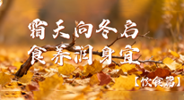 【健康/飲食】霜天向冬啟，食養(yǎng)潤身宜——且看秋末冬初飲食養(yǎng)生札記！